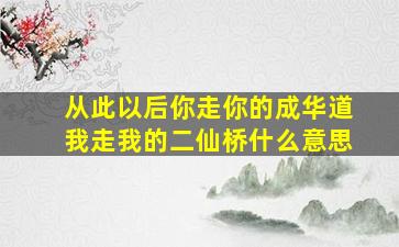 从此以后你走你的成华道我走我的二仙桥什么意思