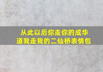 从此以后你走你的成华道我走我的二仙桥表情包