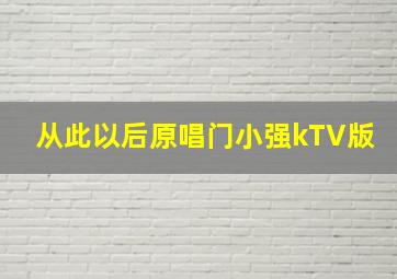 从此以后原唱门小强kTV版