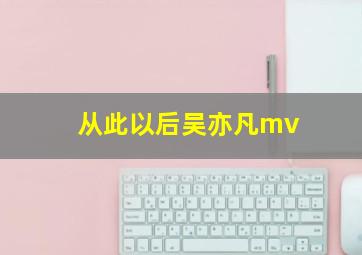 从此以后吴亦凡mv