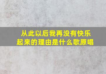 从此以后我再没有快乐起来的理由是什么歌原唱