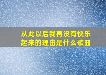 从此以后我再没有快乐起来的理由是什么歌曲