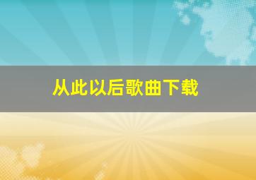 从此以后歌曲下载