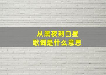 从黑夜到白昼歌词是什么意思