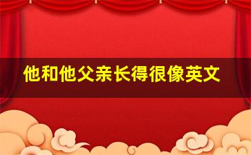 他和他父亲长得很像英文