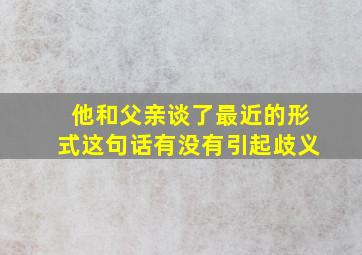 他和父亲谈了最近的形式这句话有没有引起歧义