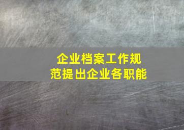 企业档案工作规范提出企业各职能