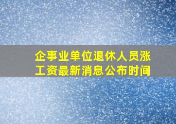 企事业单位退休人员涨工资最新消息公布时间