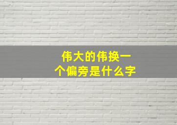 伟大的伟换一个偏旁是什么字