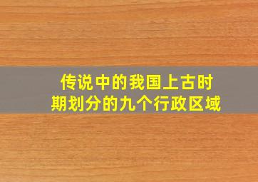 传说中的我国上古时期划分的九个行政区域