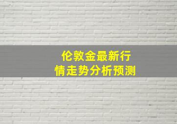 伦敦金最新行情走势分析预测