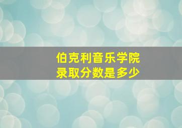 伯克利音乐学院录取分数是多少