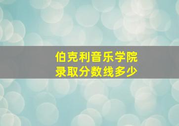 伯克利音乐学院录取分数线多少