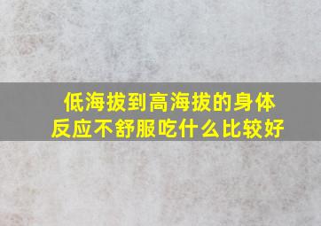 低海拔到高海拔的身体反应不舒服吃什么比较好