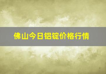 佛山今日铝锭价格行情