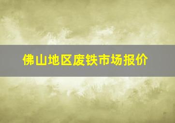 佛山地区废铁市场报价