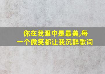 你在我眼中是最美,每一个微笑都让我沉醉歌词