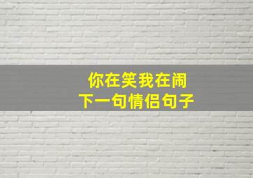 你在笑我在闹下一句情侣句子