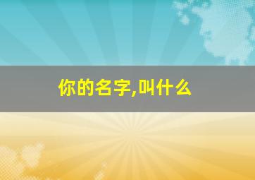 你的名字,叫什么