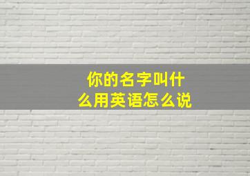 你的名字叫什么用英语怎么说