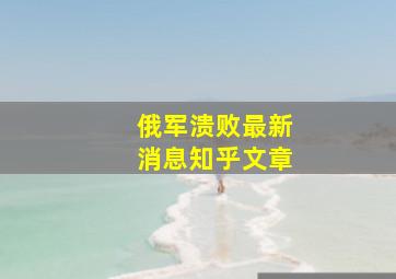 俄军溃败最新消息知乎文章