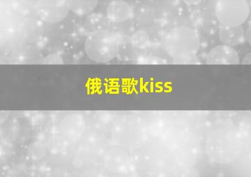 俄语歌kiss