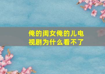 俺的闺女俺的儿电视剧为什么看不了