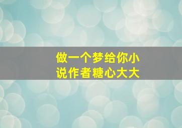 做一个梦给你小说作者糖心大大