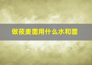 做莜麦面用什么水和面