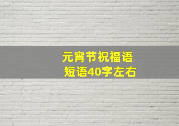 元宵节祝福语短语40字左右