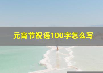 元宵节祝语100字怎么写