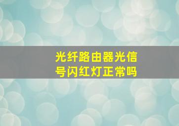 光纤路由器光信号闪红灯正常吗