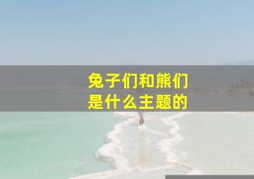 兔子们和熊们是什么主题的