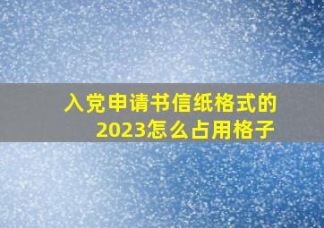 入党申请书信纸格式的2023怎么占用格子