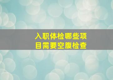 入职体检哪些项目需要空腹检查