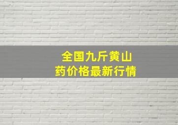 全国九斤黄山药价格最新行情