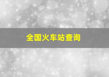 全国火车站查询