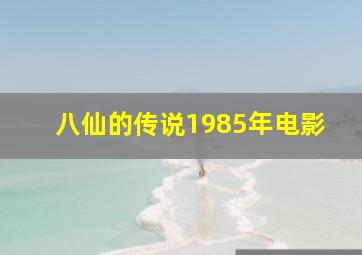 八仙的传说1985年电影