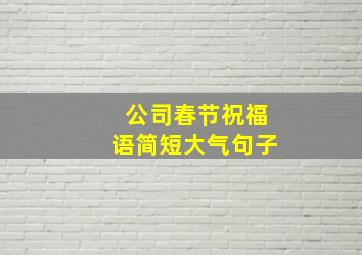 公司春节祝福语简短大气句子