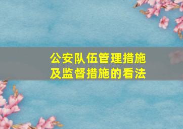 公安队伍管理措施及监督措施的看法