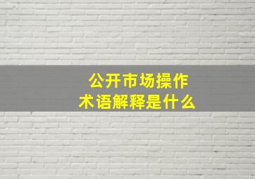 公开市场操作术语解释是什么