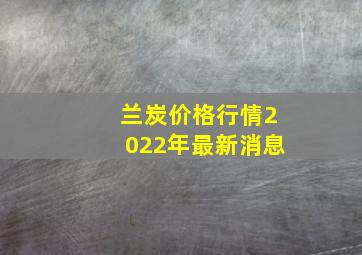 兰炭价格行情2022年最新消息