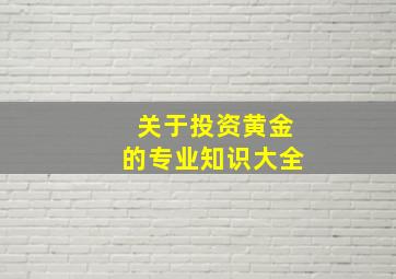 关于投资黄金的专业知识大全