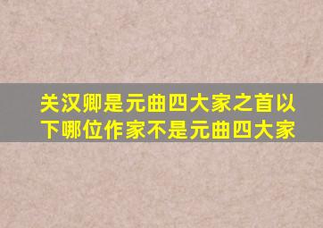 关汉卿是元曲四大家之首以下哪位作家不是元曲四大家