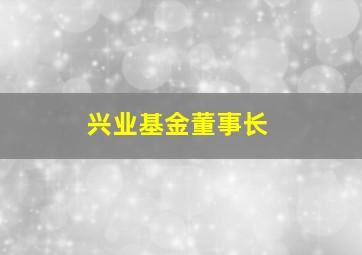 兴业基金董事长