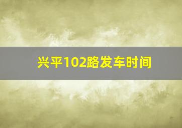 兴平102路发车时间