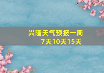 兴隆天气预报一周7天10天15天