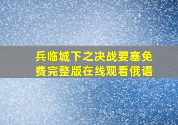 兵临城下之决战要塞免费完整版在线观看俄语