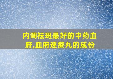 内调祛斑最好的中药血府,血府逐瘀丸的成份