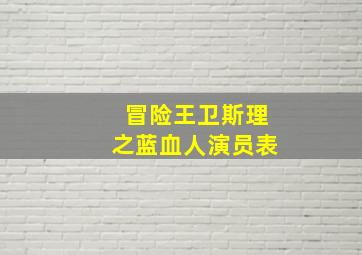 冒险王卫斯理之蓝血人演员表